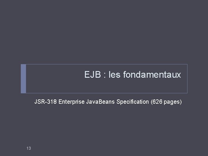 EJB : les fondamentaux JSR-318 Enterprise Java. Beans Specification (626 pages) 13 