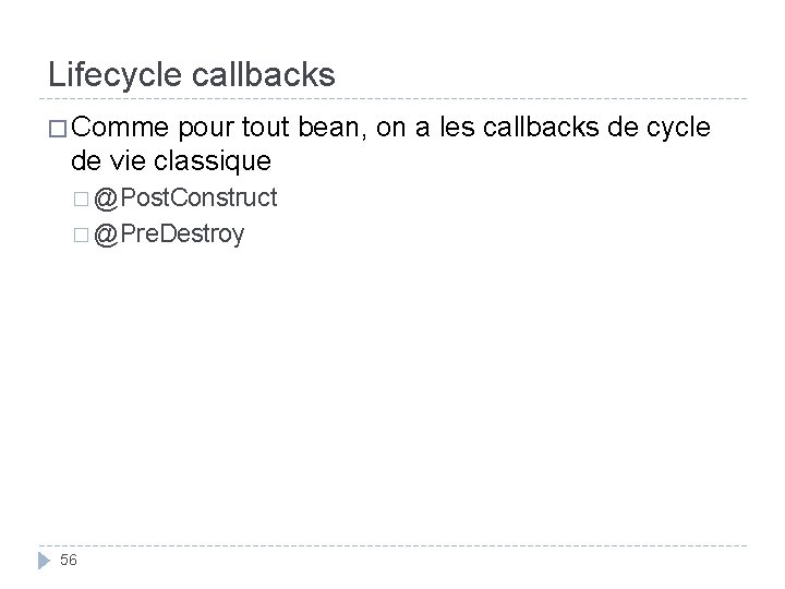 Lifecycle callbacks � Comme pour tout bean, on a les callbacks de cycle de