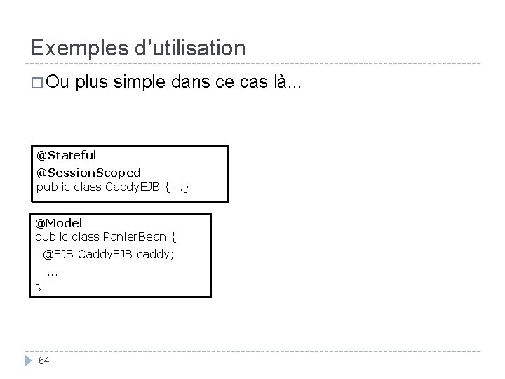 Exemples d’utilisation � Ou plus simple dans ce cas là. . . @Stateful @Session.