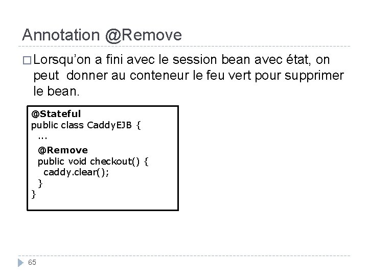Annotation @Remove � Lorsqu’on a fini avec le session bean avec état, on peut