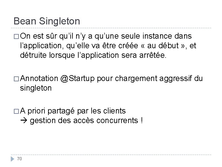 Bean Singleton � On est sûr qu’il n’y a qu’une seule instance dans l’application,