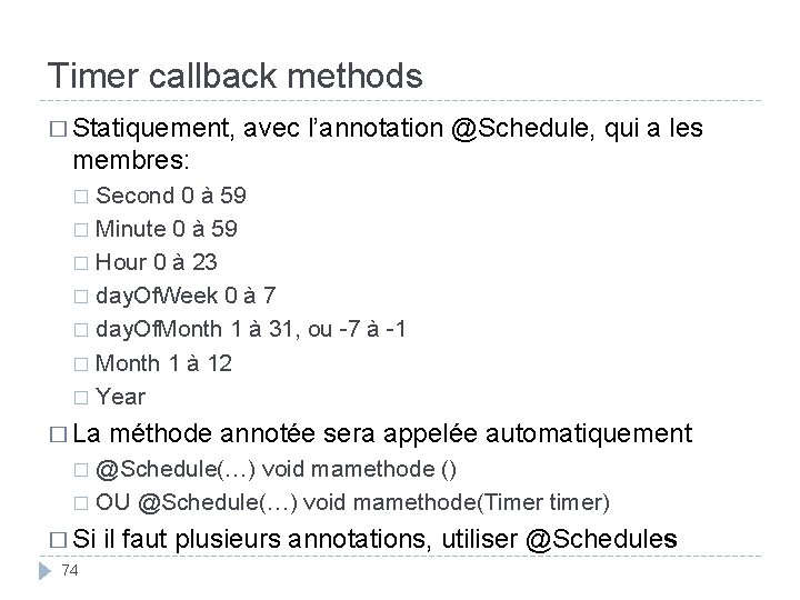 Timer callback methods � Statiquement, avec l’annotation @Schedule, qui a les membres: Second 0