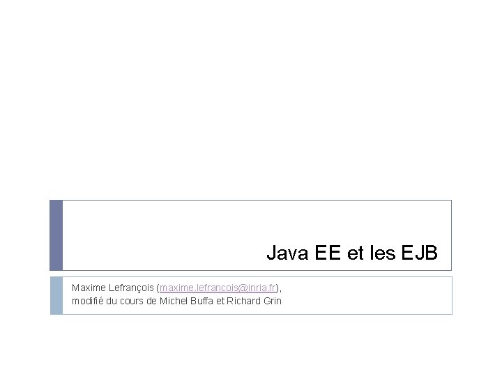 Java EE et les EJB Maxime Lefrançois (maxime. lefrancois@inria. fr), modifié du cours de