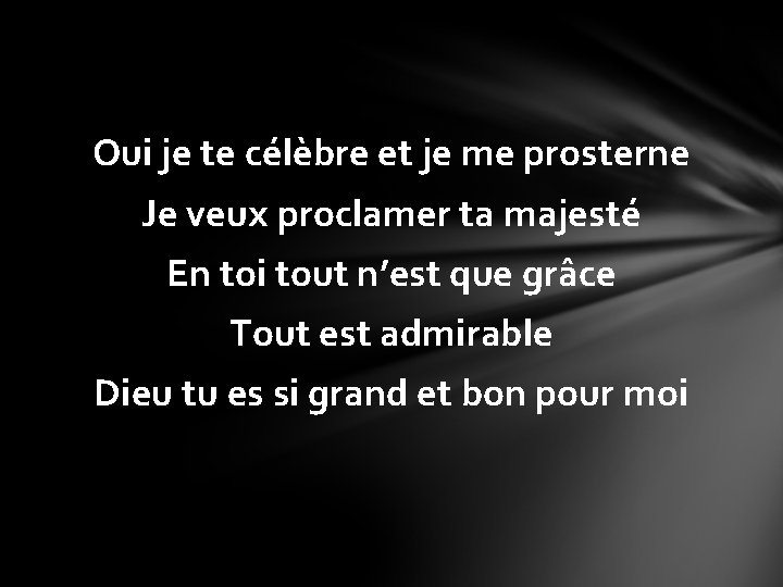Oui je te célèbre et je me prosterne Je veux proclamer ta majesté En