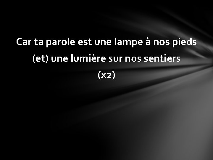 Car ta parole est une lampe à nos pieds (et) une lumière sur nos