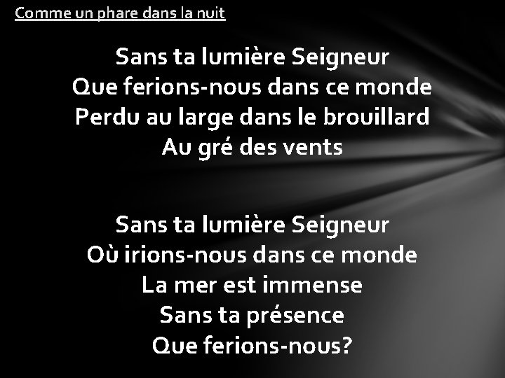 Comme un phare dans la nuit Sans ta lumière Seigneur Que ferions-nous dans ce