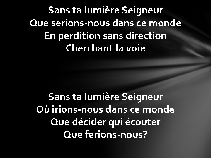 Sans ta lumière Seigneur Que serions-nous dans ce monde En perdition sans direction Cherchant