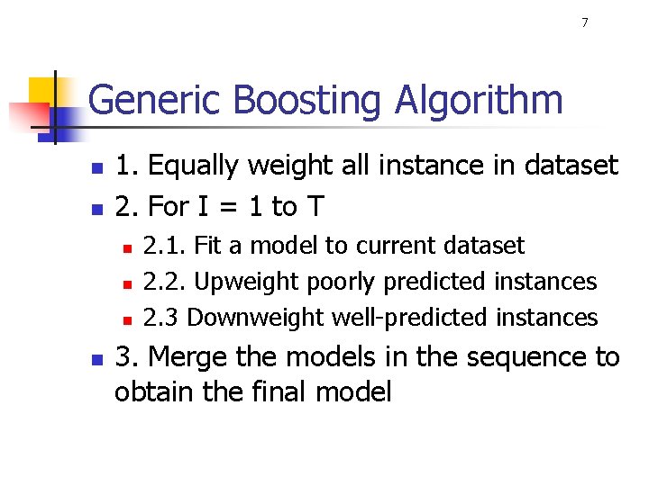 7 Generic Boosting Algorithm n n 1. Equally weight all instance in dataset 2. 7 Generic Boosting Algorithm n n 1. Equally weight all instance in dataset 2.