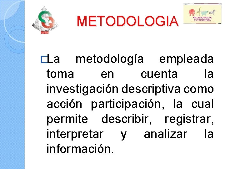 METODOLOGIA �La metodología empleada toma en cuenta la investigación descriptiva como acción participación, la