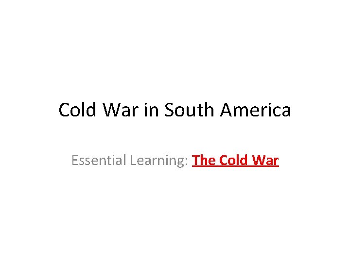 Cold War in South America Essential Learning: The Cold War 