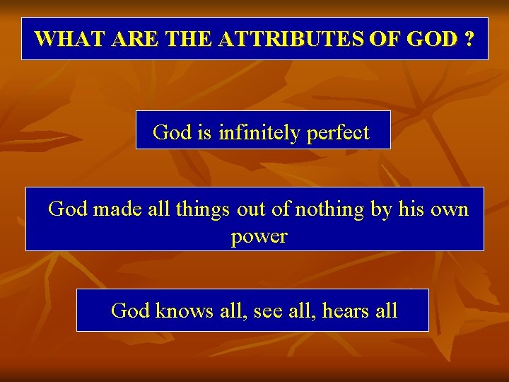 WHAT ARE THE ATTRIBUTES OF GOD ? God is infinitely perfect God made all