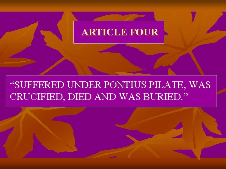 ARTICLE FOUR “SUFFERED UNDER PONTIUS PILATE, WAS CRUCIFIED, DIED AND WAS BURIED. ” 