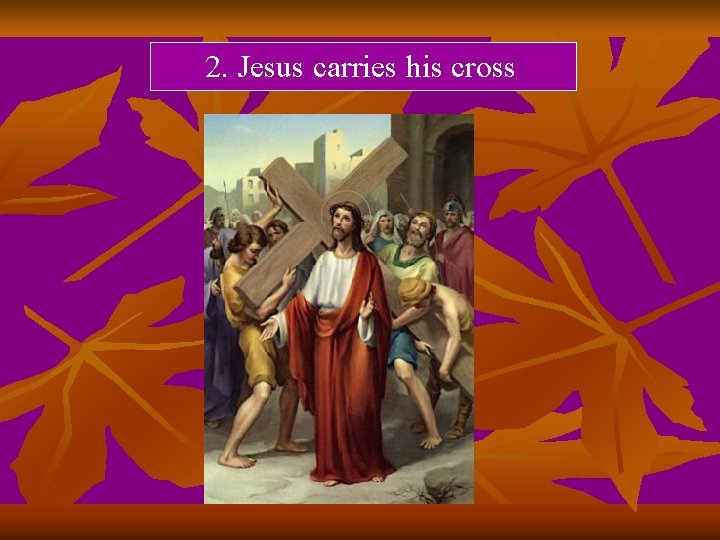 2. Jesus carries his cross 