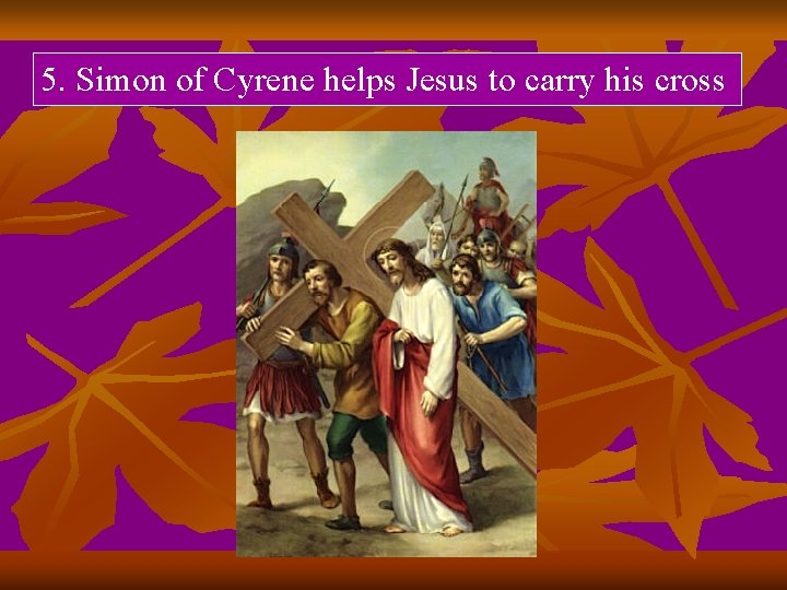 5. Simon of Cyrene helps Jesus to carry his cross 