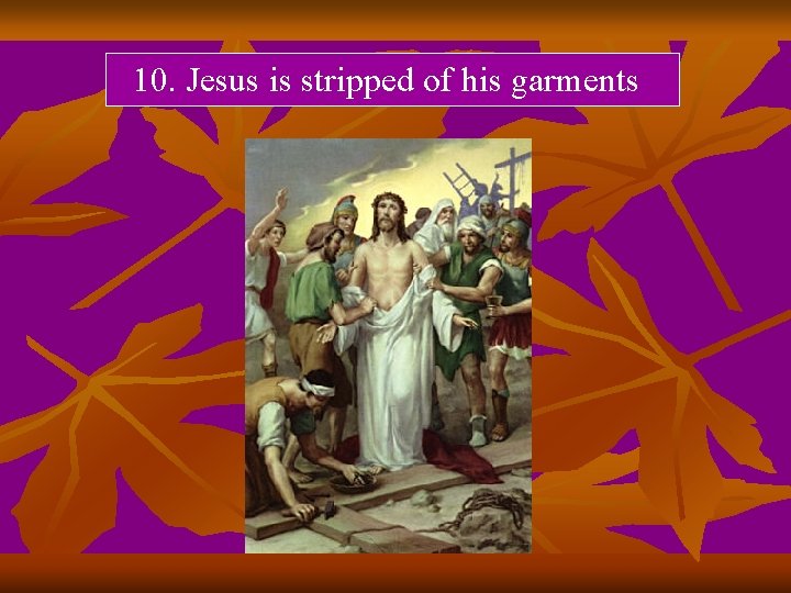 10. Jesus is stripped of his garments 