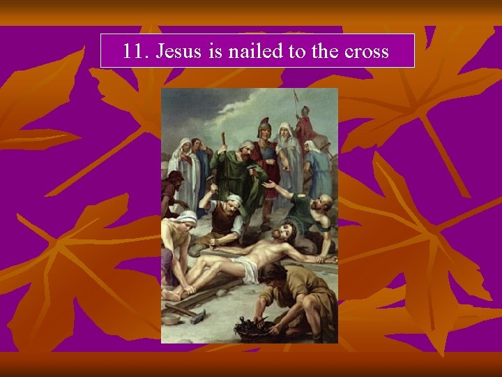 11. Jesus is nailed to the cross 