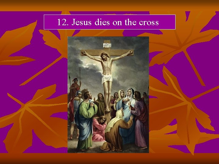 12. Jesus dies on the cross 