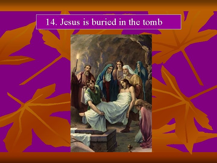 14. Jesus is buried in the tomb 