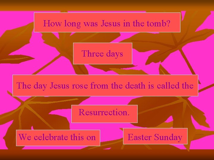 How long was Jesus in the tomb? Three days The day Jesus rose from