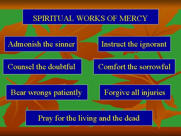 SPIRITUAL WORKS OF MERCY Admonish the sinner Instruct the ignorant Counsel the doubtful Comfort