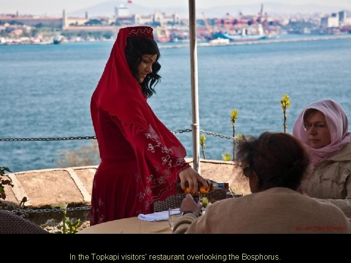 In the Topkapi visitors’ restaurant overlooking the Bosphorus. 