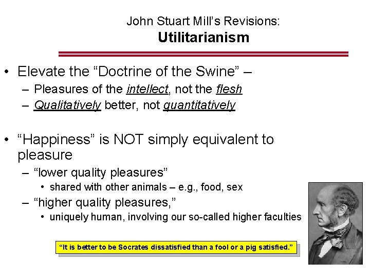 John Stuart Mill’s Revisions: Utilitarianism • Elevate the “Doctrine of the Swine” – –