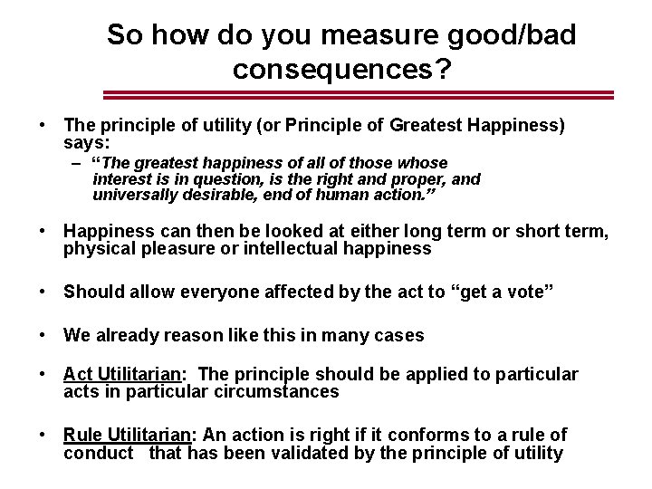 So how do you measure good/bad consequences? • The principle of utility (or Principle