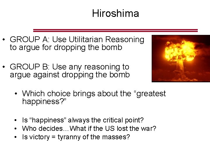 Hiroshima • GROUP A: Use Utilitarian Reasoning to argue for dropping the bomb •