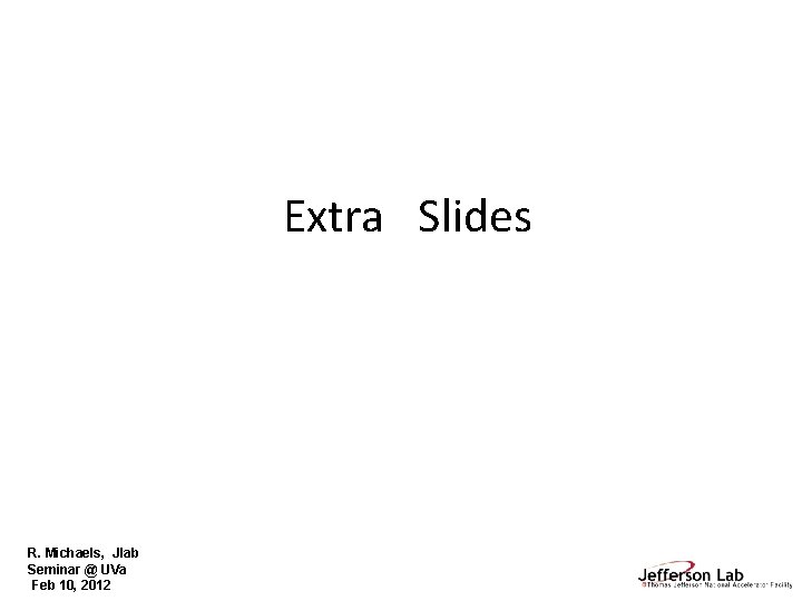 Extra Slides R. Michaels, Jlab Seminar @ UVa Feb 10, 2012 