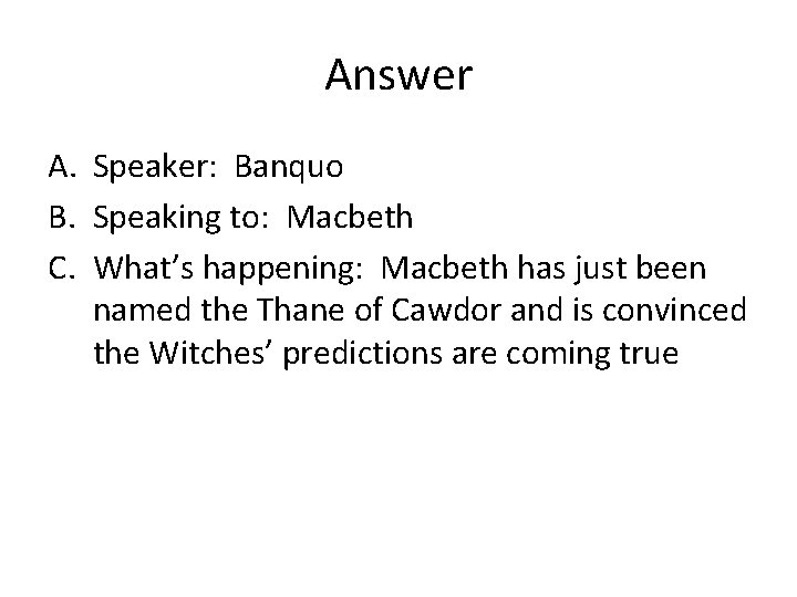 Answer A. Speaker: Banquo B. Speaking to: Macbeth C. What’s happening: Macbeth has just