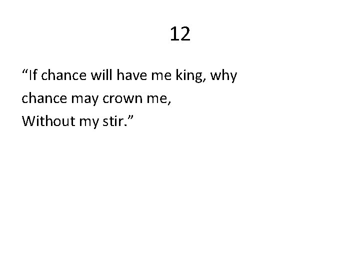 12 “If chance will have me king, why chance may crown me, Without my