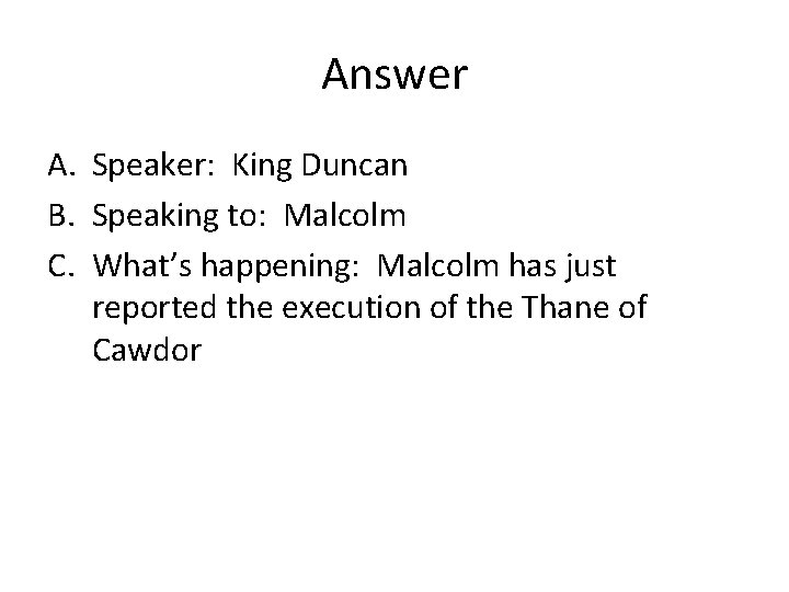 Answer A. Speaker: King Duncan B. Speaking to: Malcolm C. What’s happening: Malcolm has