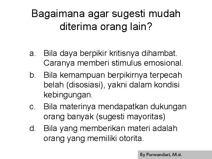 Bagaimana agar sugesti mudah diterima orang lain? a. Bila daya berpikir kritisnya dihambat. Caranya