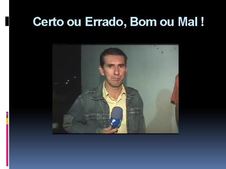 Certo ou Errado, Bom ou Mal ! 