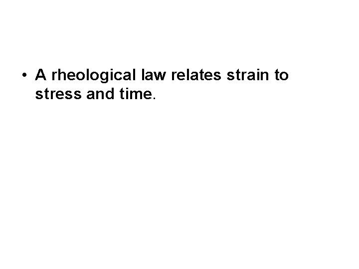  • A rheological law relates strain to stress and time. 