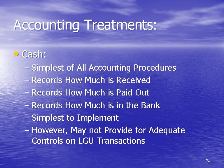 Accounting Treatments: • Cash: – Simplest of All Accounting Procedures – Records How Much