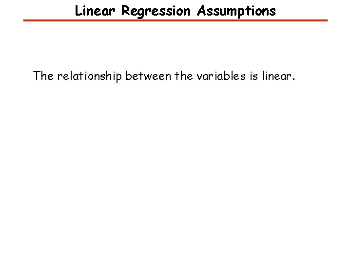 Linear Regression Assumptions The relationship between the variables is linear. Linear Regression Assumptions The relationship between the variables is linear.