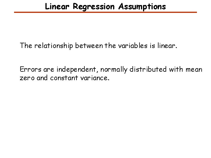 Linear Regression Assumptions The relationship between the variables is linear. Errors are independent, normally