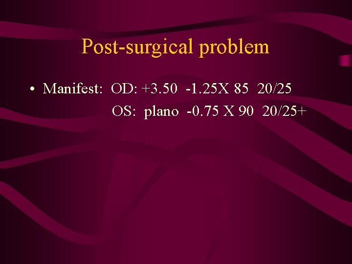 Post-surgical problem • Manifest: OD: +3. 50 -1. 25 X 85 20/25 OS: plano