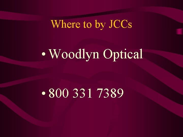Where to by JCCs • Woodlyn Optical • 800 331 7389 