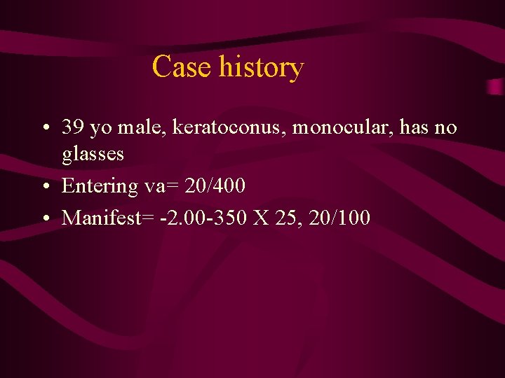 Case history • 39 yo male, keratoconus, monocular, has no glasses • Entering va=