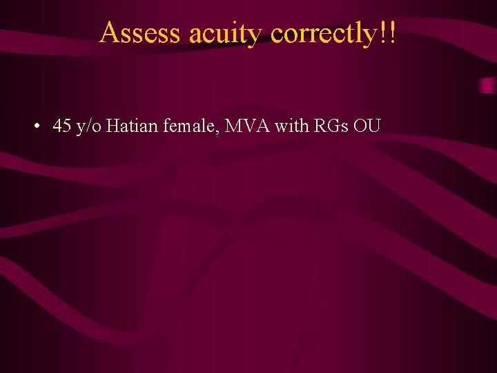 Assess acuity correctly!! • 45 y/o Hatian female, MVA with RGs OU 