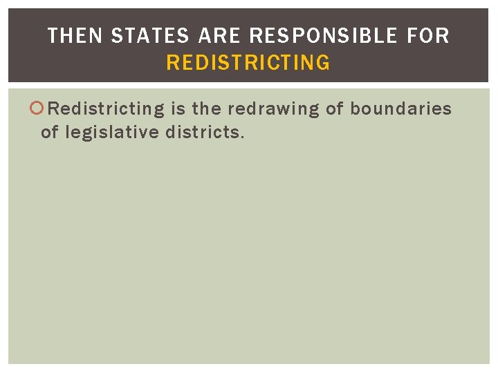 THEN STATES ARE RESPONSIBLE FOR REDISTRICTING Redistricting is the redrawing of boundaries of legislative