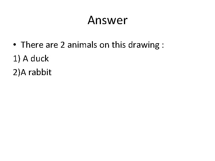 Answer • There are 2 animals on this drawing : 1) A duck 2)A