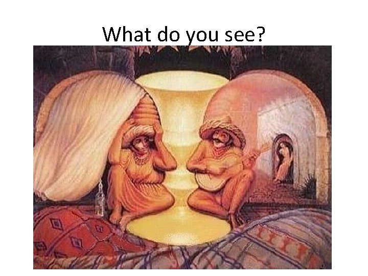 What do you see?  What do you see?