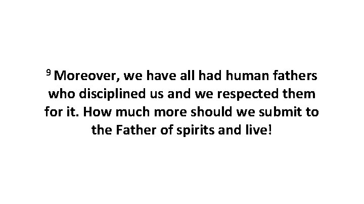 9 Moreover, we have all had human fathers who disciplined us and we respected