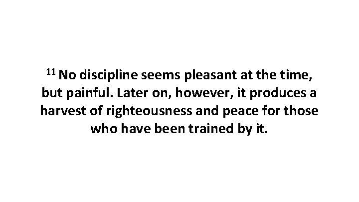 11 No discipline seems pleasant at the time, but painful. Later on, however, it