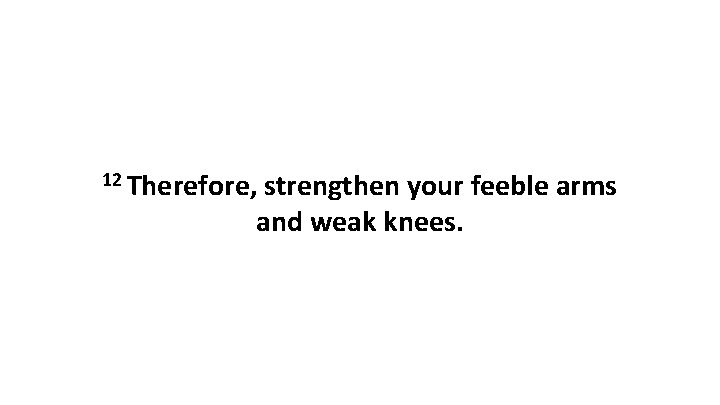 12 Therefore, strengthen your feeble arms and weak knees. 