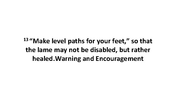 13 “Make level paths for your feet, ” so that the lame may not