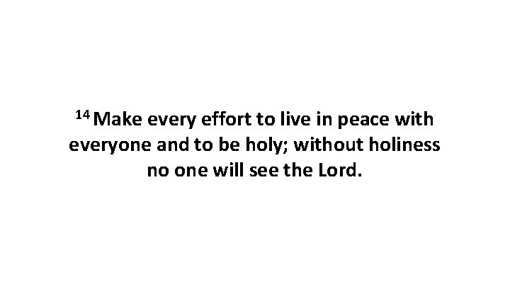 14 Make every effort to live in peace with everyone and to be holy;